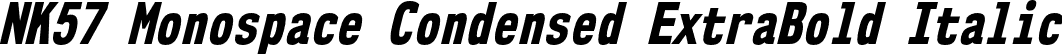 NK57 Monospace Condensed ExtraBold Italic font | nk57-monospace-cd-eb-it.otf