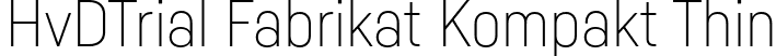 HvDTrial Fabrikat Kompakt Thin font | HvDTrial_FabrikatKompakt-Thin.otf