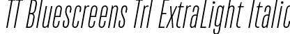 TT Bluescreens Trl ExtraLight Italic font | TT-Bluescreens-Trial-ExtraLight-Italic.otf