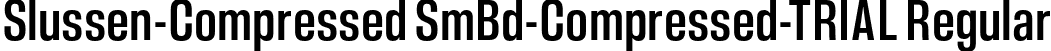 Slussen-Compressed SmBd-Compressed-TRIAL Regular font | Slussen-Compressed-SemiBold-TRIAL.otf