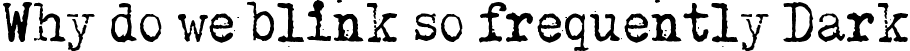 Why do we blink so frequently Dark font | Why do we blink so frequently, Dark.ttf