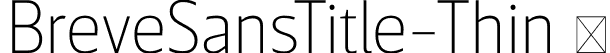 BreveSansTitle-Thin  font | Breve Sans Title Thin.otf