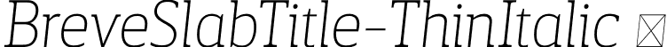 BreveSlabTitle-ThinItalic  font | Breve Slab Title Thin Italic.otf