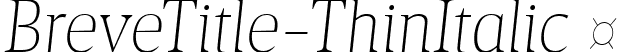 BreveTitle-ThinItalic  font | Breve Title Thin Italic.ttf