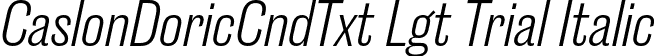 CaslonDoricCndTxt Lgt Trial Italic font | CaslonDoricCondensedText-LightItalic-Trial.otf